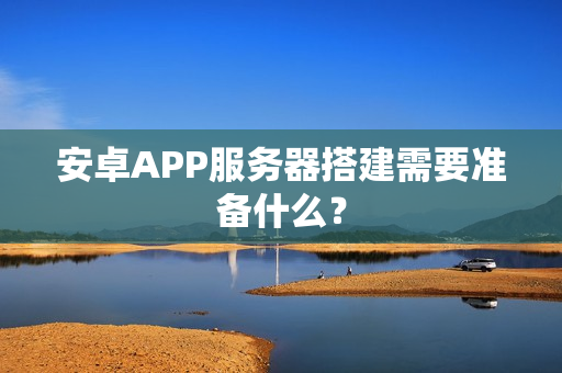 安卓APP服务器搭建需要准备什么？