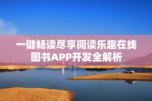一键畅读尽享阅读乐趣在线图书APP开发全解析