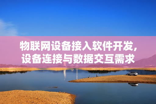 物联网设备接入软件开发,设备连接与数据交互需求