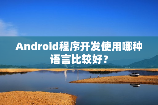 Android程序开发使用哪种语言比较好？