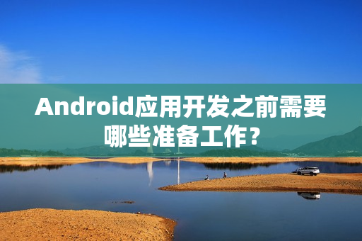 Android应用开发之前需要哪些准备工作？
