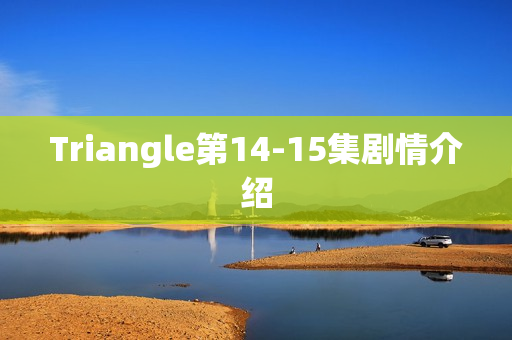 Triangle第14-15集剧情介绍