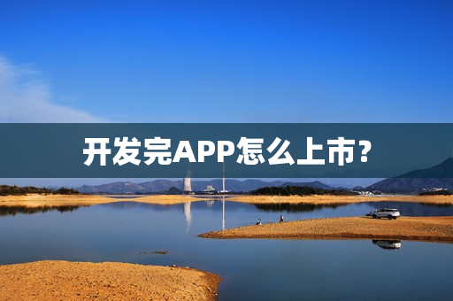 开发完APP怎么上市？