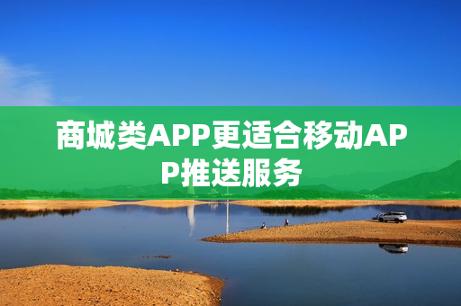 商城类APP更适合移动APP推送服务