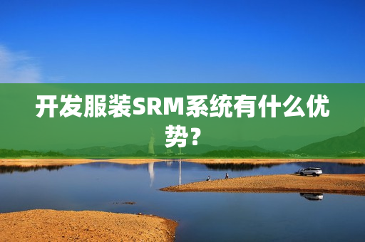 开发服装SRM系统有什么优势？