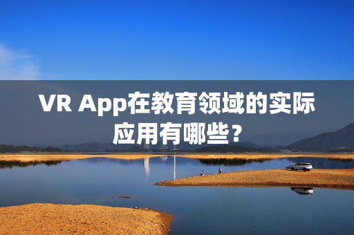 VR App在教育领域的实际应用有哪些？