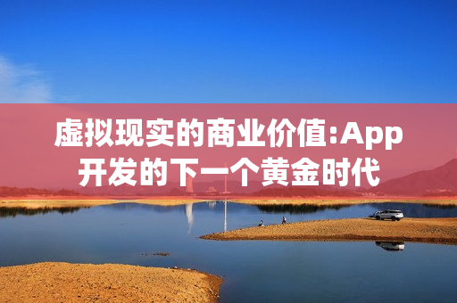 虚拟现实的商业价值:App开发的下一个黄金时代