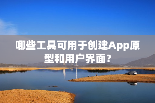 哪些工具可用于创建App原型和用户界面？