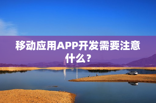 移动应用APP开发需要注意什么？