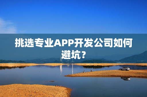 挑选专业APP开发公司如何避坑？