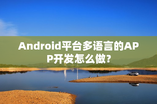 Android平台多语言的APP开发怎么做？