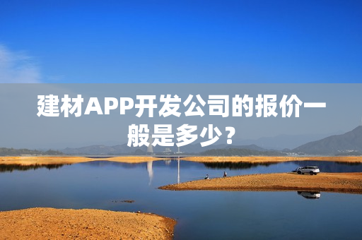 建材APP开发公司的报价一般是多少？