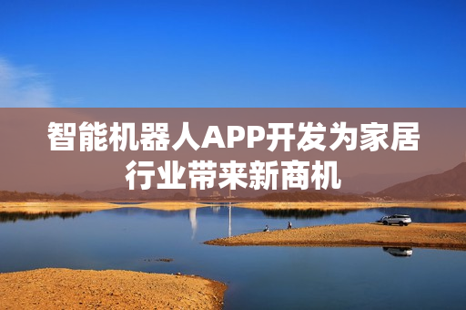 智能机器人APP开发为家居行业带来新商机