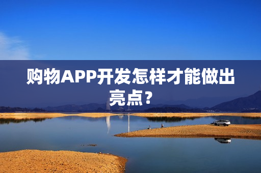 购物APP开发怎样才能做出亮点？