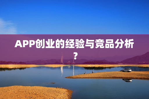 APP创业的经验与竞品分析？