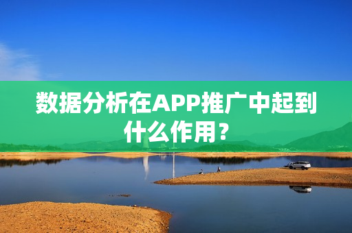 数据分析在APP推广中起到什么作用？