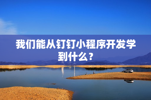 我们能从钉钉小程序开发学到什么？