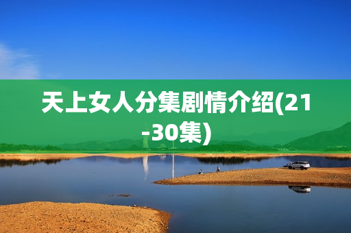 天上女人分集剧情介绍(21-30集)