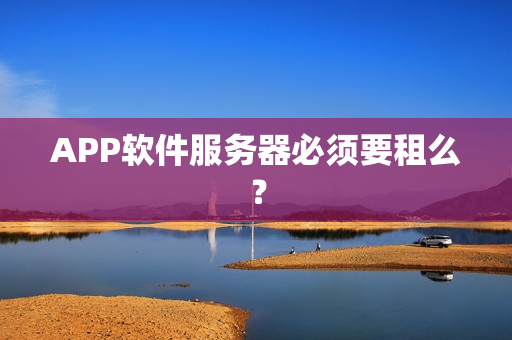 APP软件服务器必须要租么？