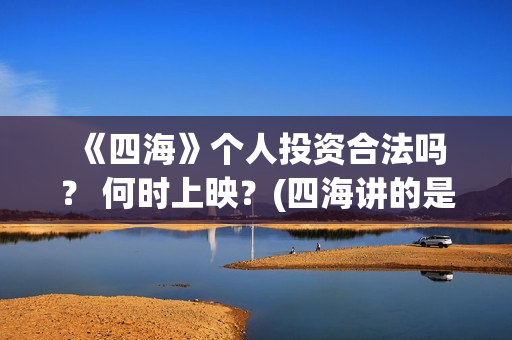  《四海》个人投资合法吗？ 何时上映？(四海讲的是什么)