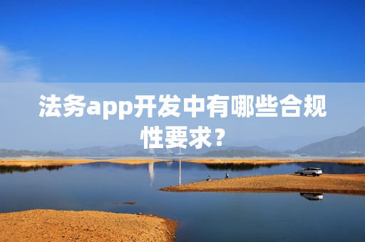 法务app开发中有哪些合规性要求？