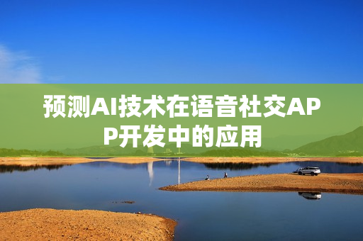 预测AI技术在语音社交APP开发中的应用