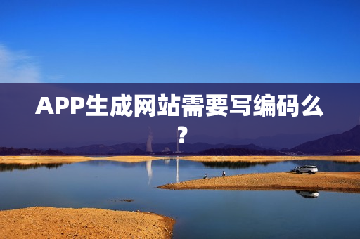 APP生成网站需要写编码么？