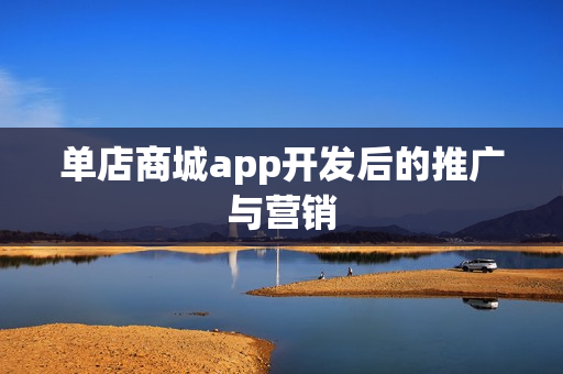 单店商城app开发后的推广与营销 单店商城app开发后的推广与营销