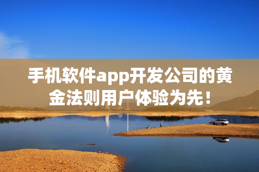 手机软件app开发公司的黄金法则用户体验为先! 手机软件app开发公司的黄金法则用户体验为先!