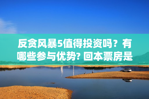 反贪风暴5值得投资吗？有哪些参与优势? 回本票房是多少?(反贪风暴5认购)