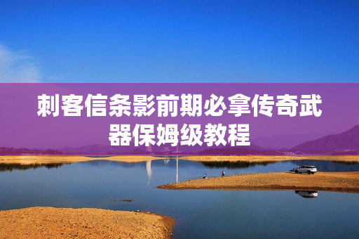 刺客信条影前期必拿传奇武器保姆级教程
