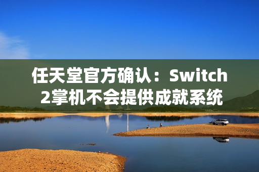 任天堂官方确认：Switch 2掌机不会提供成就系统