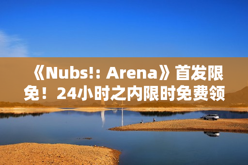 《Nubs!: Arena》首发限免！24小时之内限时免费领取