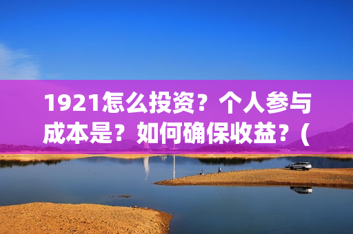 1921怎么投资？个人参与成本是？如何确保收益？(1921投资商)