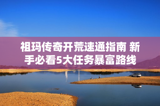 祖玛传奇开荒速通指南 新手必看5大任务暴富路线
