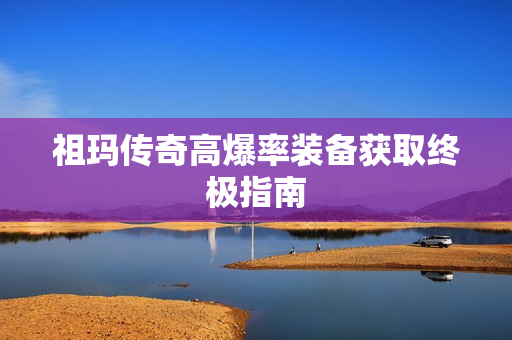 祖玛传奇高爆率装备获取终极指南