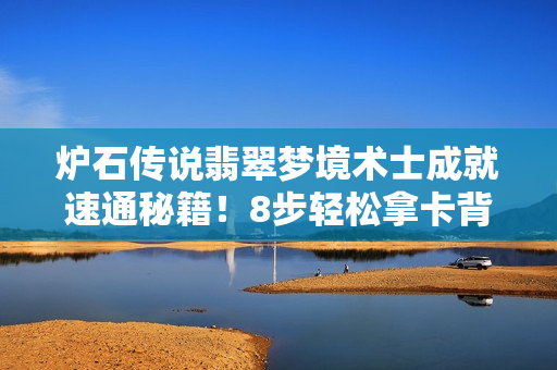 炉石传说翡翠梦境术士成就速通秘籍！8步轻松拿卡背