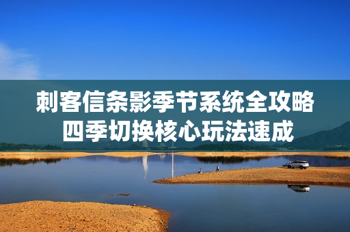 刺客信条影季节系统全攻略 四季切换核心玩法速成