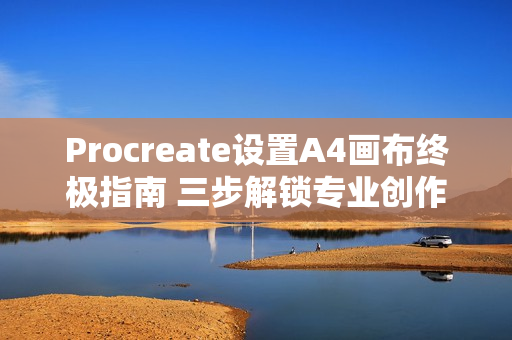 Procreate设置A4画布终极指南 三步解锁专业创作尺寸