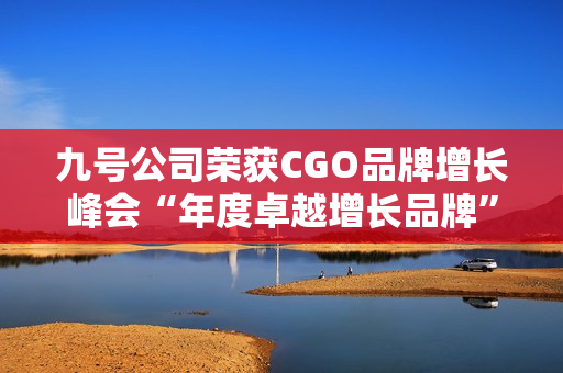 九号公司荣获CGO品牌增长峰会“年度卓越增长品牌”奖