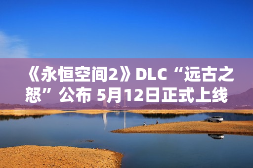 《永恒空间2》DLC“远古之怒”公布 5月12日正式上线