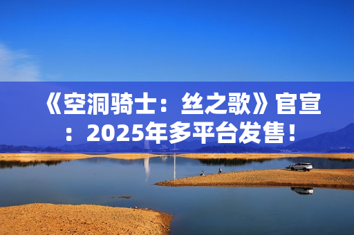 《空洞骑士：丝之歌》官宣：2025年多平台发售！
