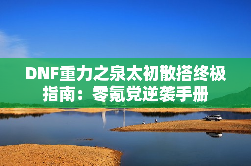 DNF重力之泉太初散搭终极指南：零氪党逆袭手册