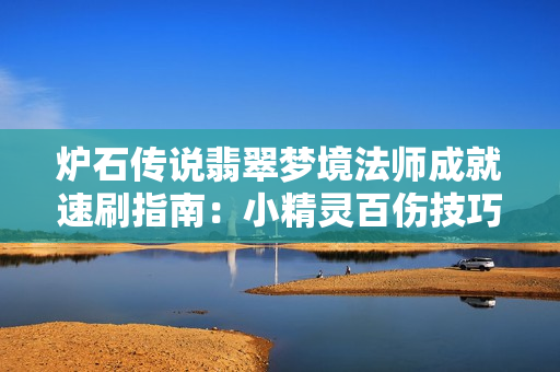 炉石传说翡翠梦境法师成就速刷指南：小精灵百伤技巧全解析