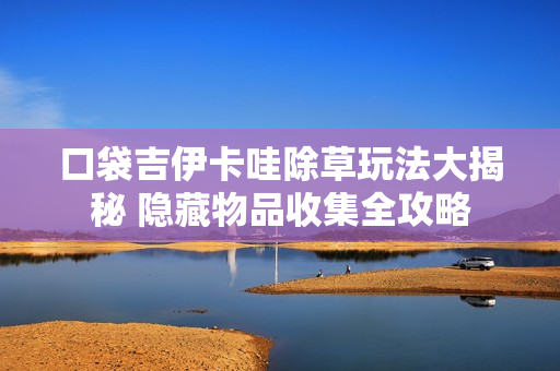 口袋吉伊卡哇除草玩法大揭秘 隐藏物品收集全攻略