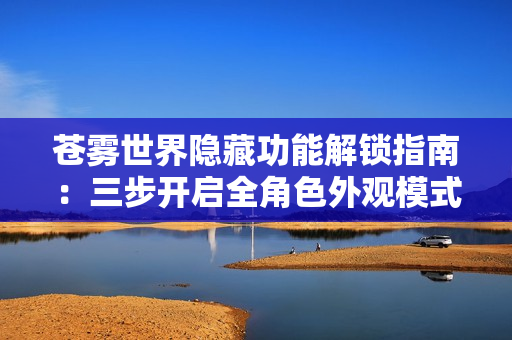 苍雾世界隐藏功能解锁指南：三步开启全角色外观模式