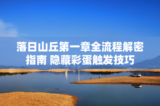 落日山丘第一章全流程解密指南 隐藏彩蛋触发技巧