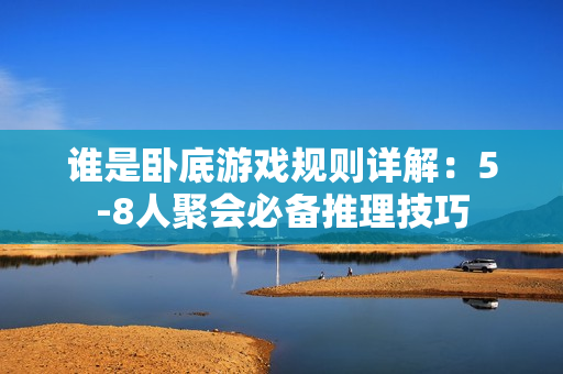 谁是卧底游戏规则详解：5-8人聚会必备推理技巧