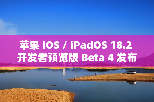苹果 iOS / iPadOS 18.2 开发者预览版 Beta 4 发布