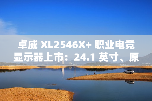 卓威 XL2546X+ 职业电竞显示器上市：24.1 英寸、原生 280Hz，4399 元